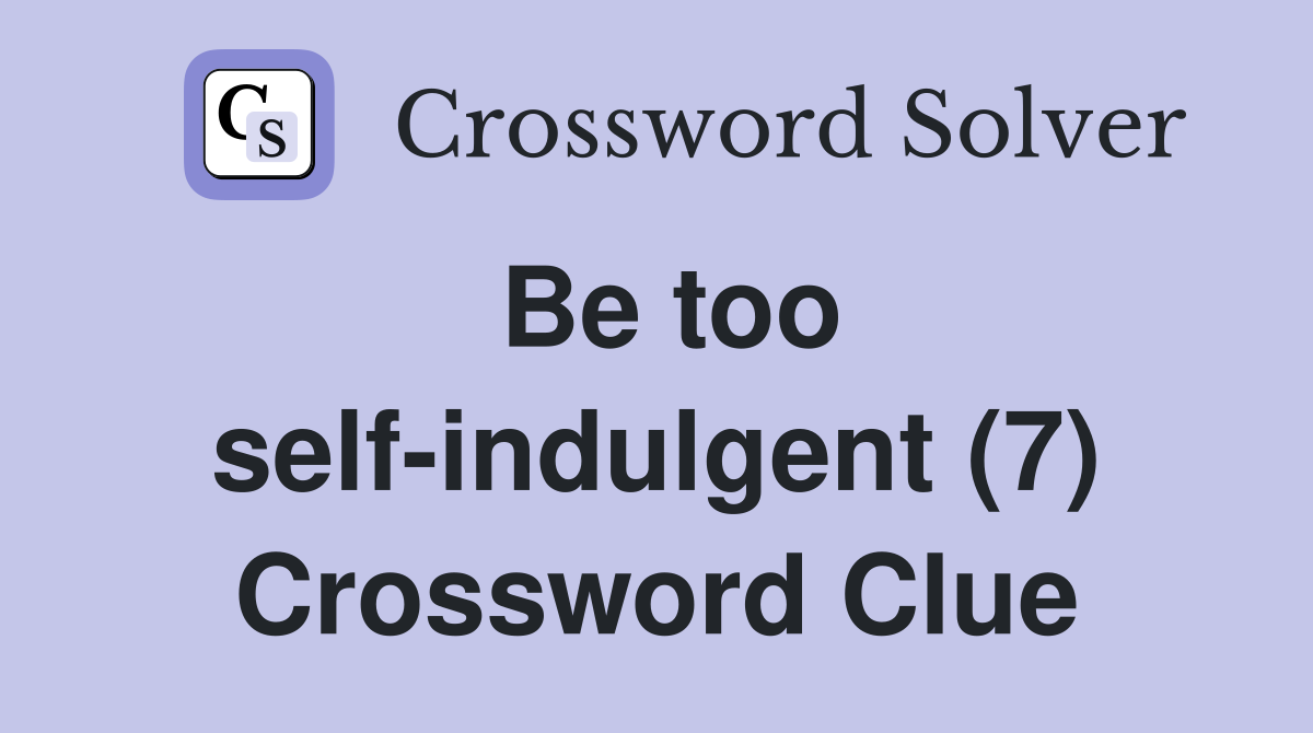 Be too self-indulgent (7) Crossword Clue