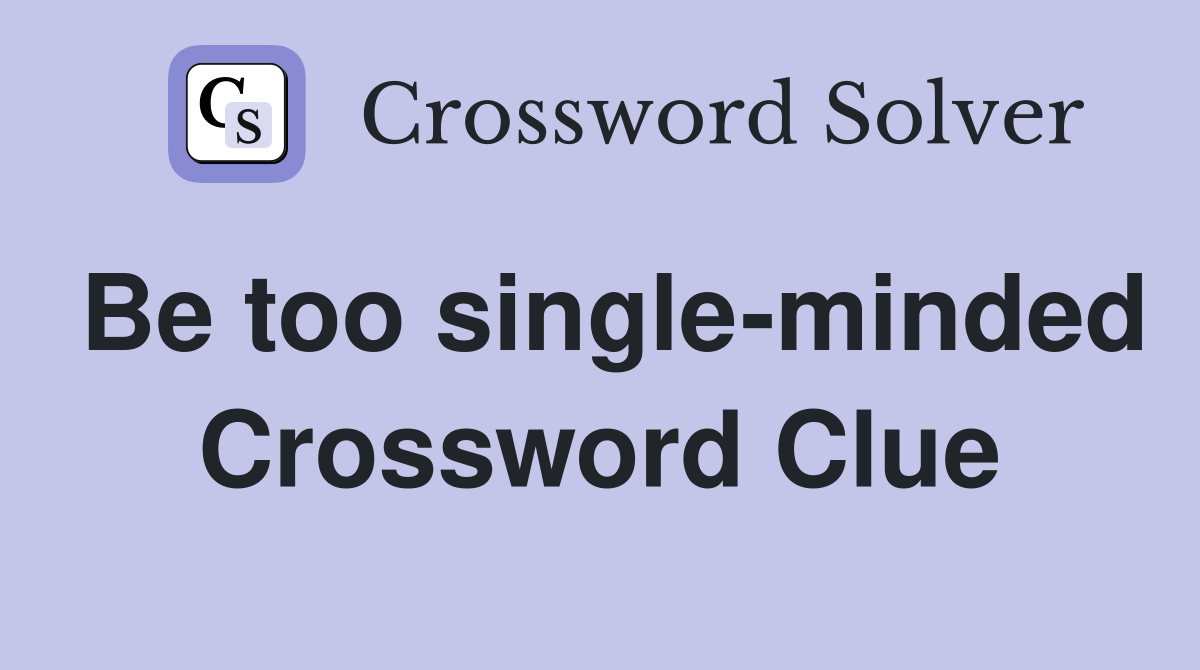 Be too single-minded Crossword Clue