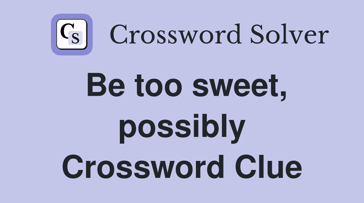 Be too sweet, possibly Crossword Clue