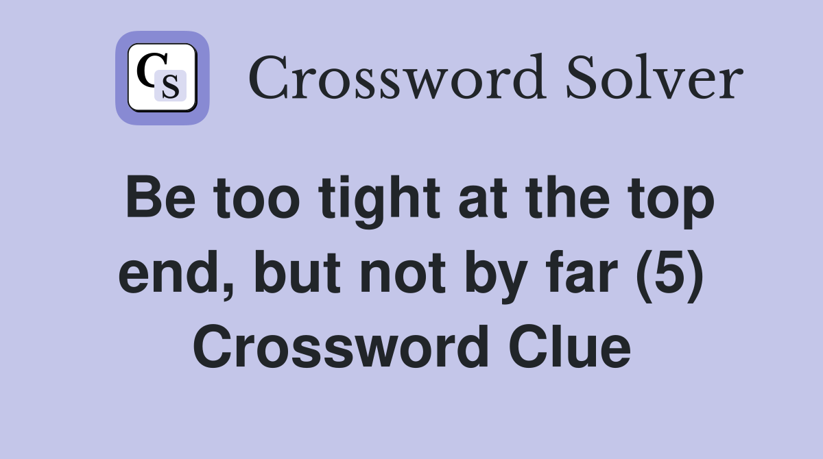 Be too tight at the top end, but not by far (5) Crossword Clue