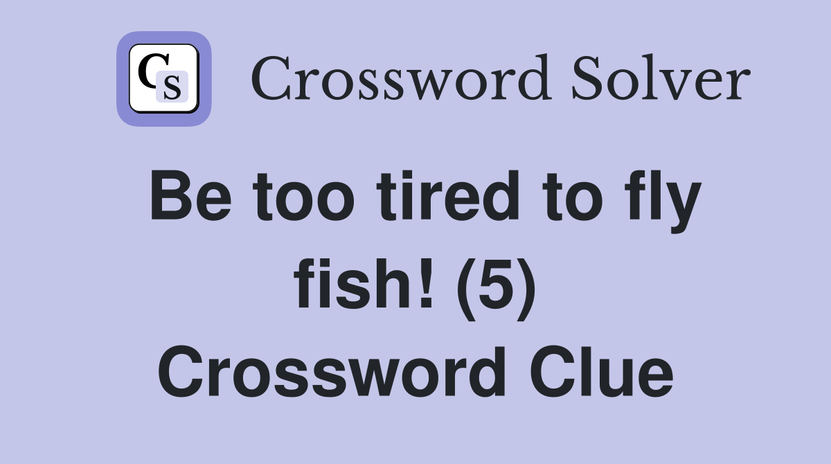 Be too tired to fly fish! (5) Crossword Clue