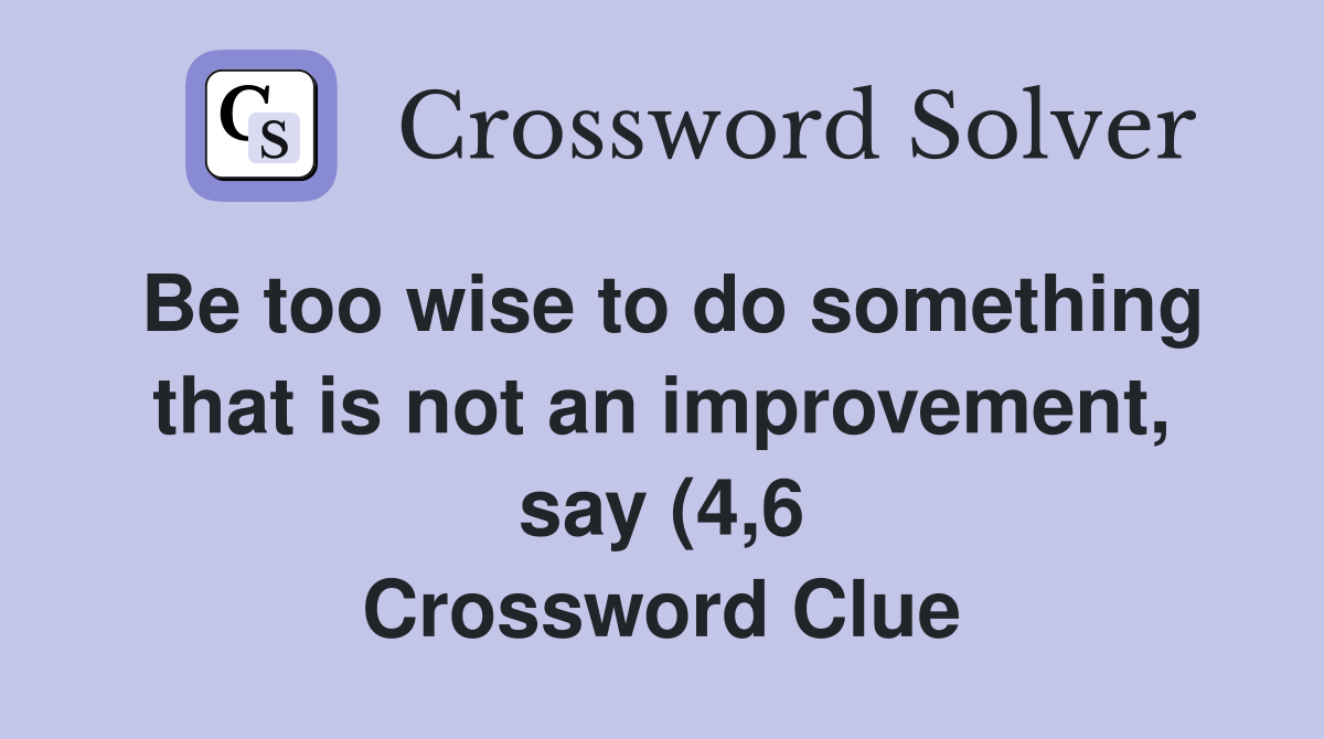 Be too wise to do something that is not an improvement say (4 6 Be too wise to do something that is not an improvement say (4 6