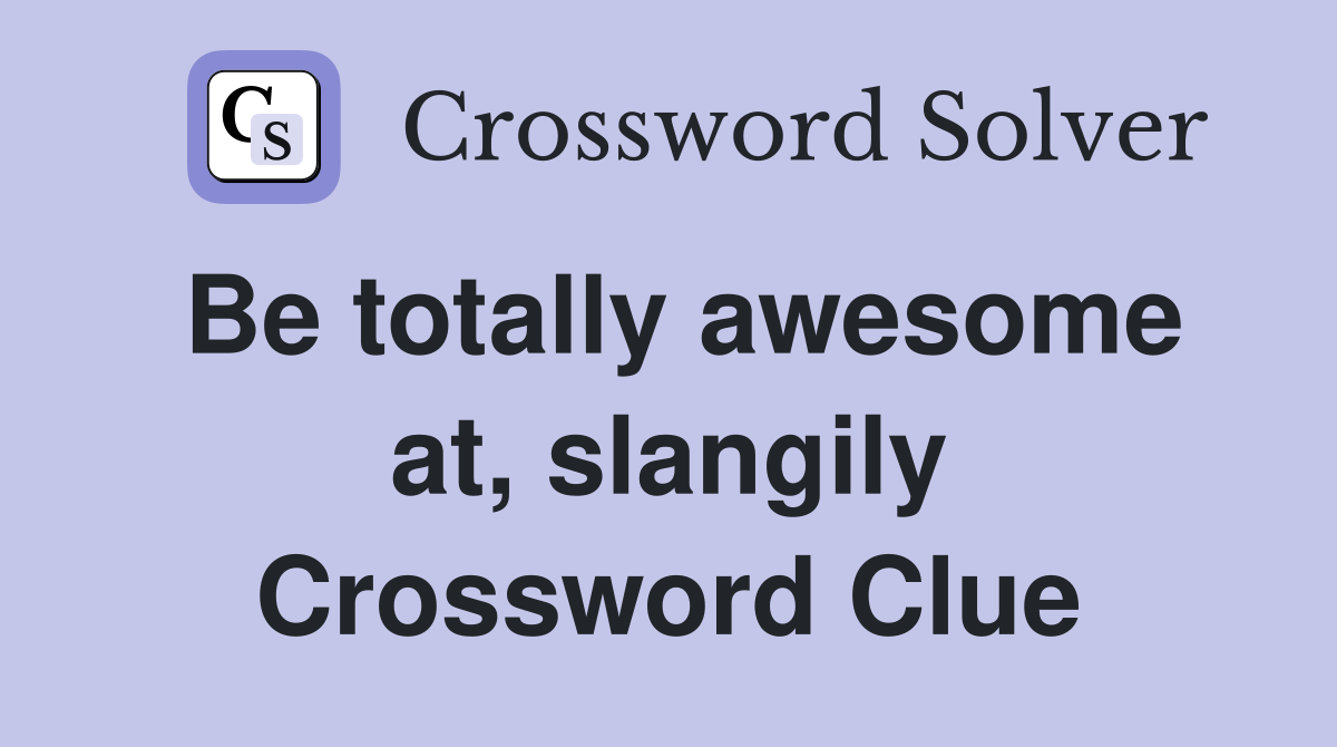 Be totally awesome at, slangily Crossword Clue
