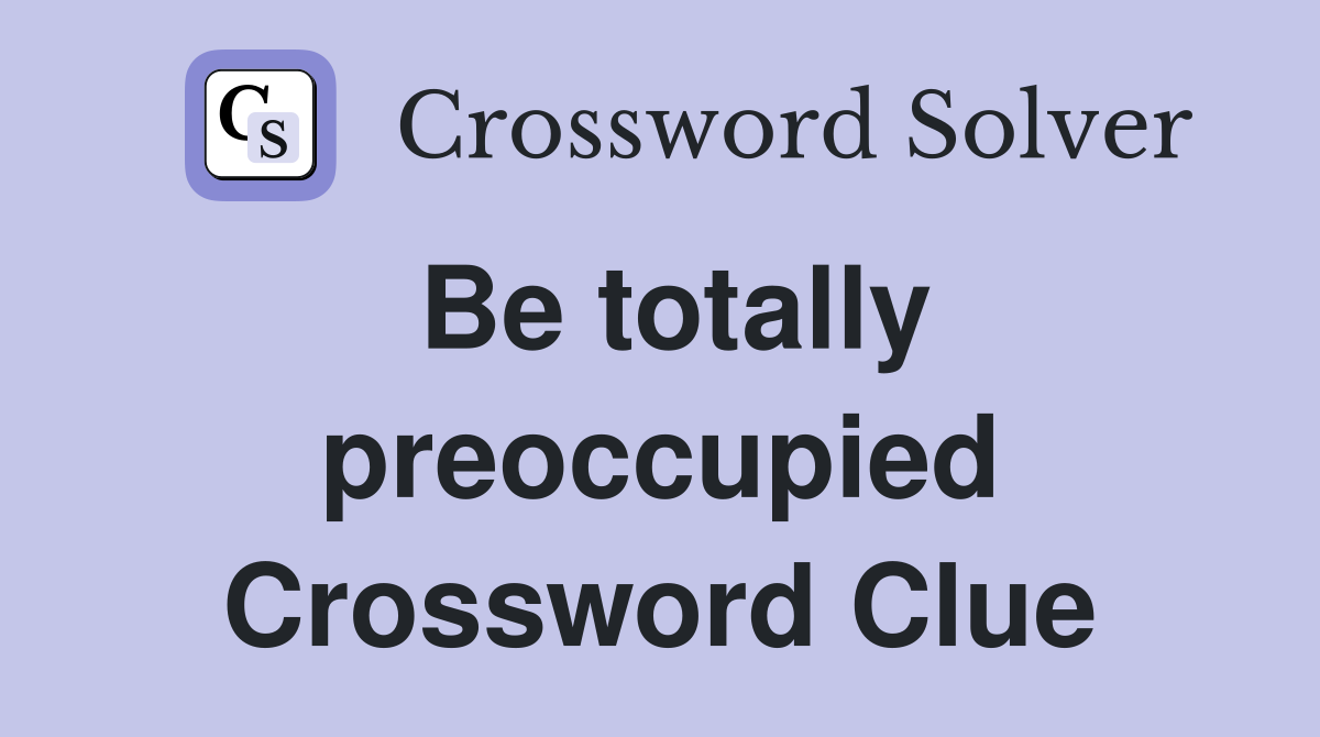 Be totally preoccupied Crossword Clue