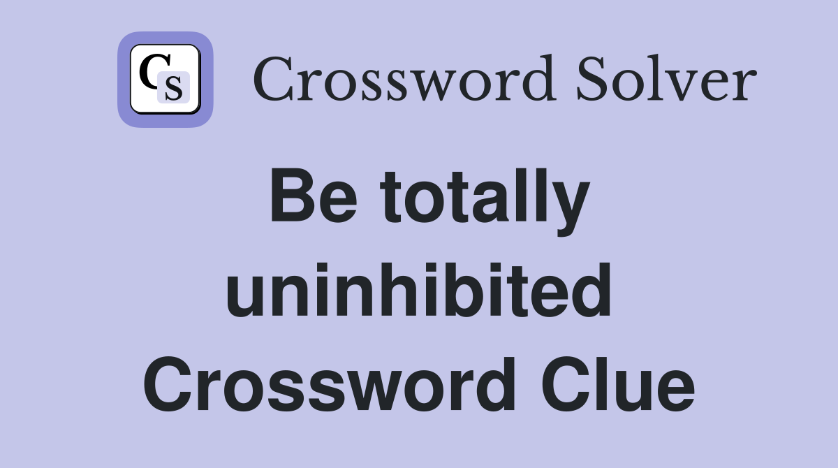 Be totally uninhibited Crossword Clue