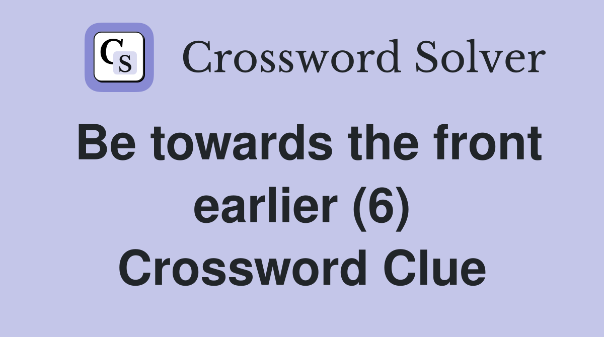 Be towards the front earlier (6) Crossword Clue