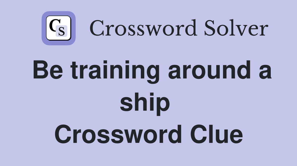Be training around a ship  Crossword Clue