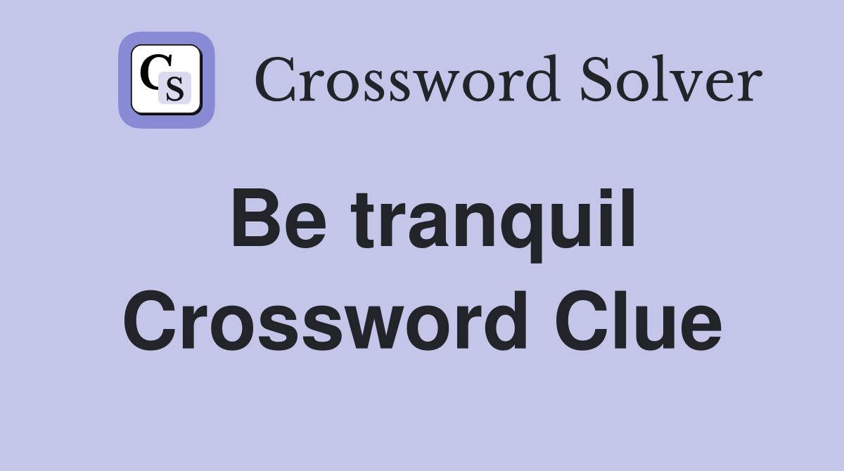 Be tranquil Crossword Clue