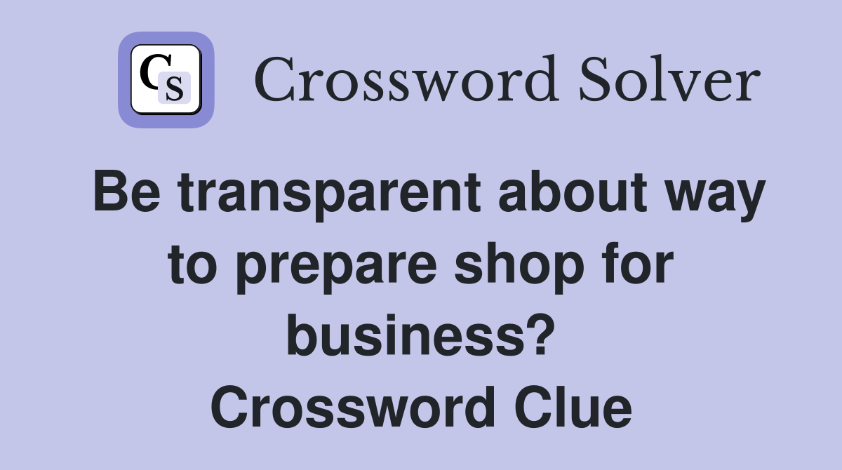 Be transparent about way to prepare shop for business? Crossword Clue