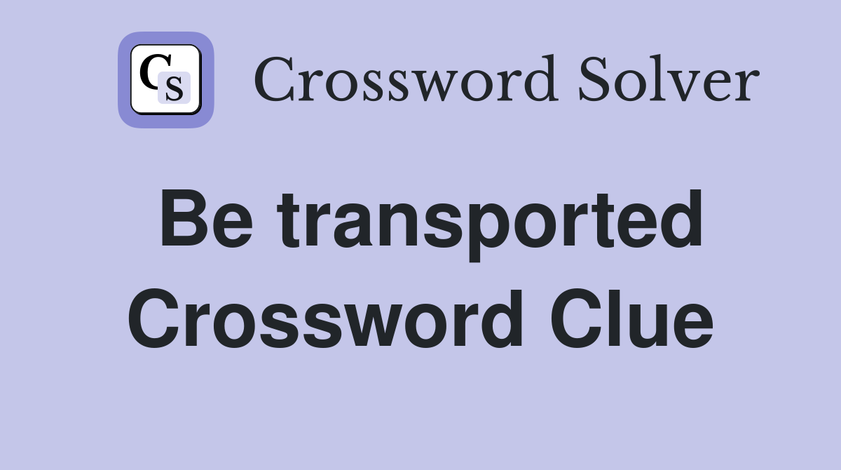 Be transported Crossword Clue