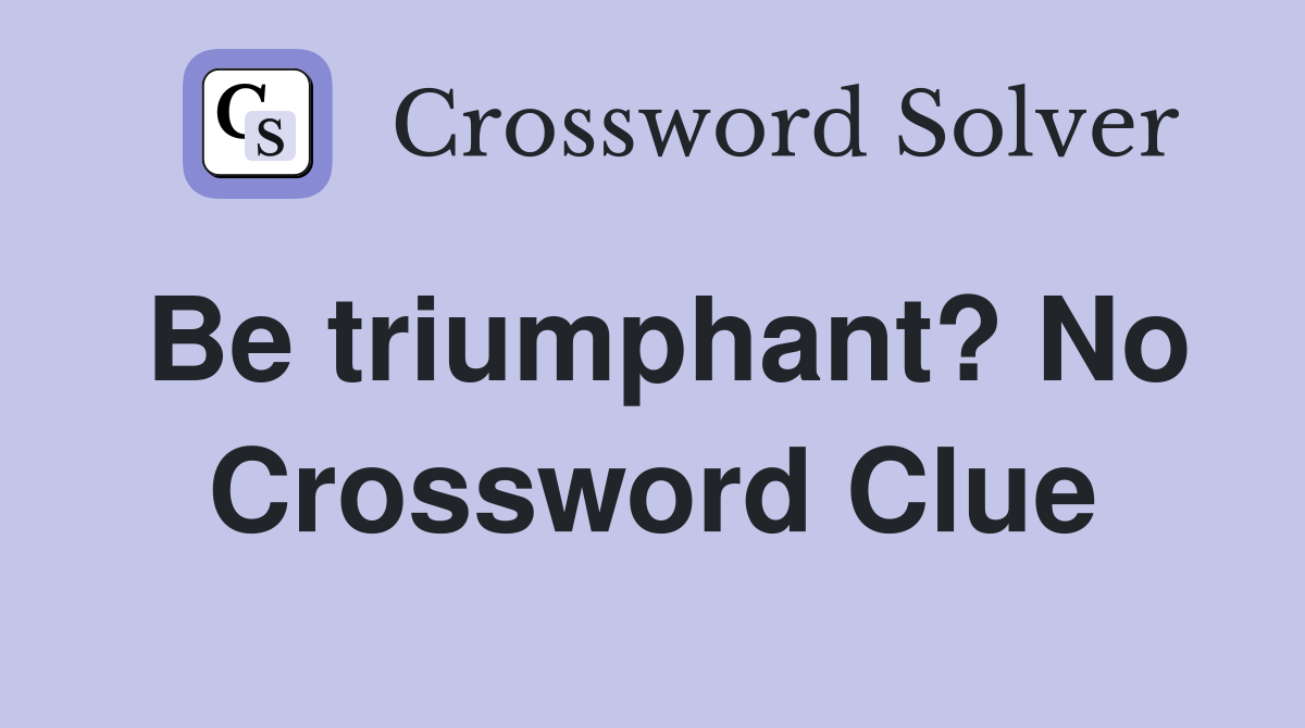 Be triumphant? No Crossword Clue