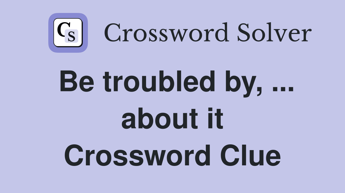 Be troubled by, ... about it Crossword Clue