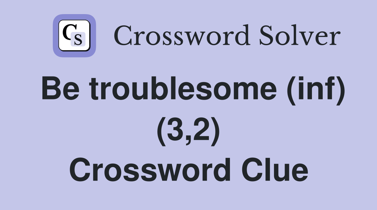 Be troublesome (inf) (3,2) Crossword Clue