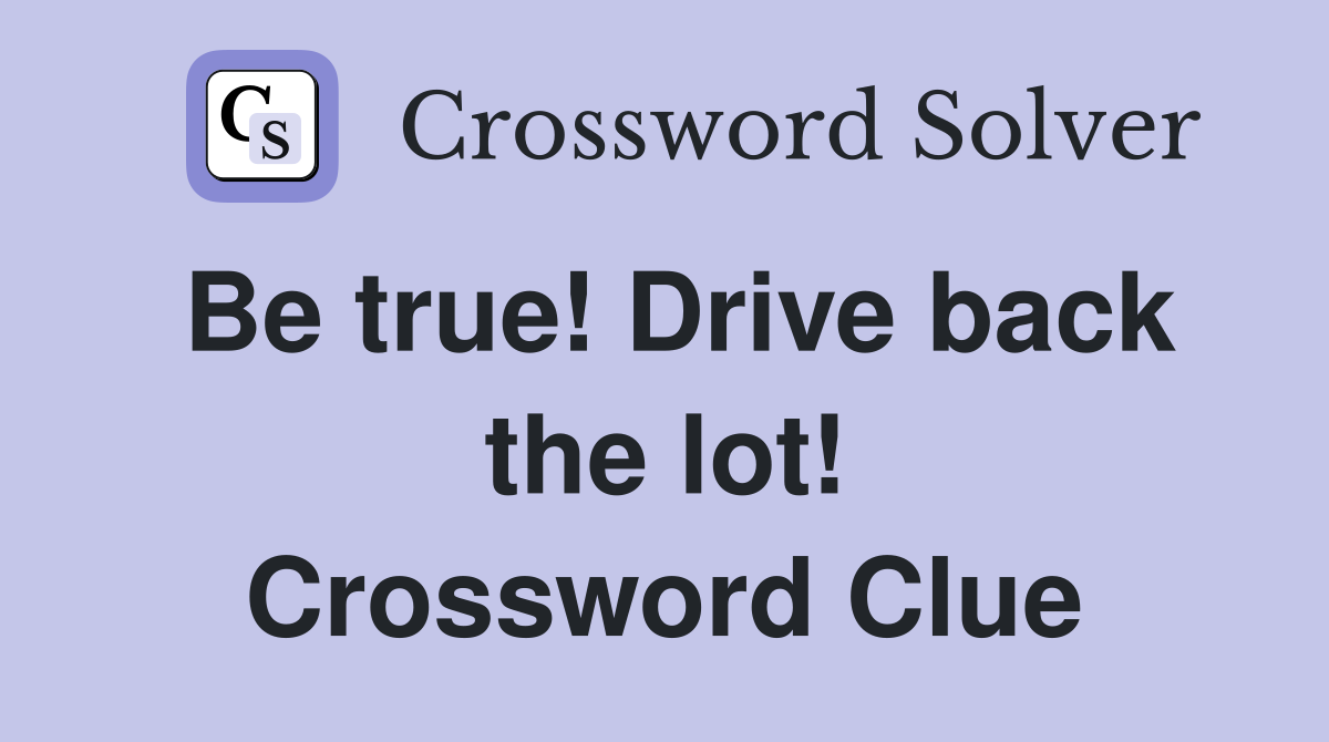 Be true! Drive back the lot! Crossword Clue