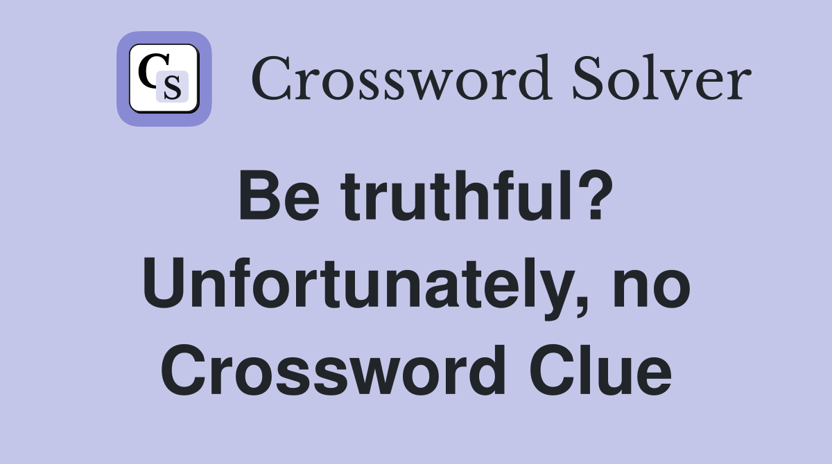 Be truthful? Unfortunately, no Crossword Clue