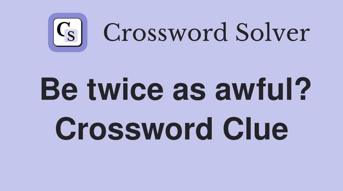 Be twice as awful? Crossword Clue