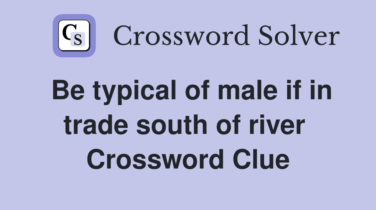 Be typical of male if in trade south of river  Crossword Clue