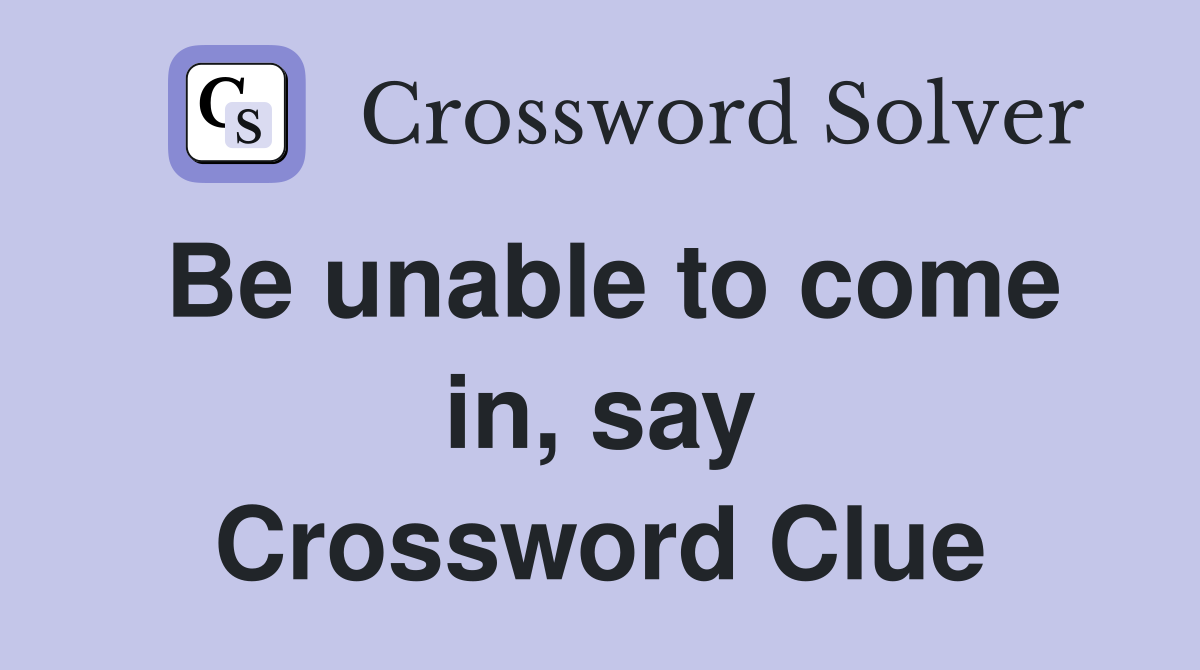 Be unable to come in, say Crossword Clue