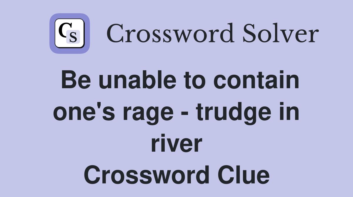 Be unable to contain one's rage - trudge in river Crossword Clue