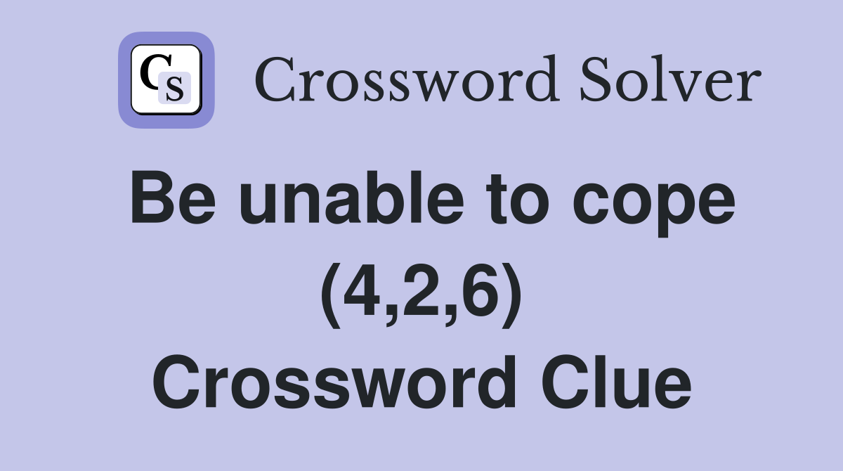 Be unable to cope (4,2,6) Crossword Clue