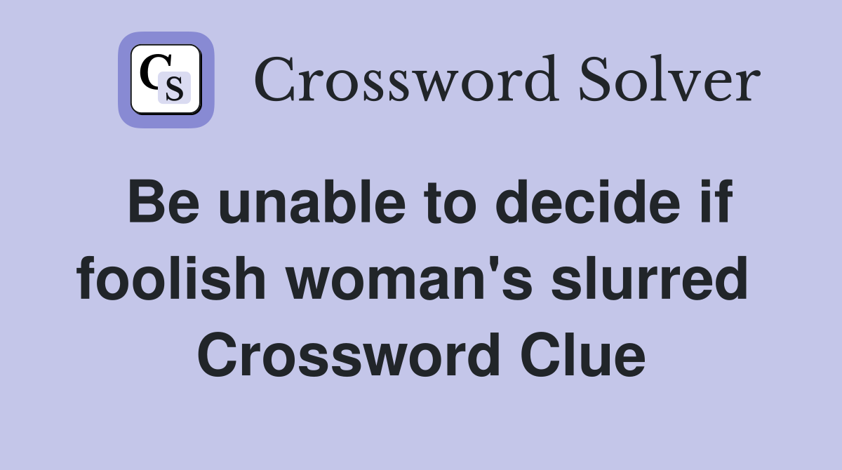 Be unable to decide if foolish woman's slurred  Crossword Clue