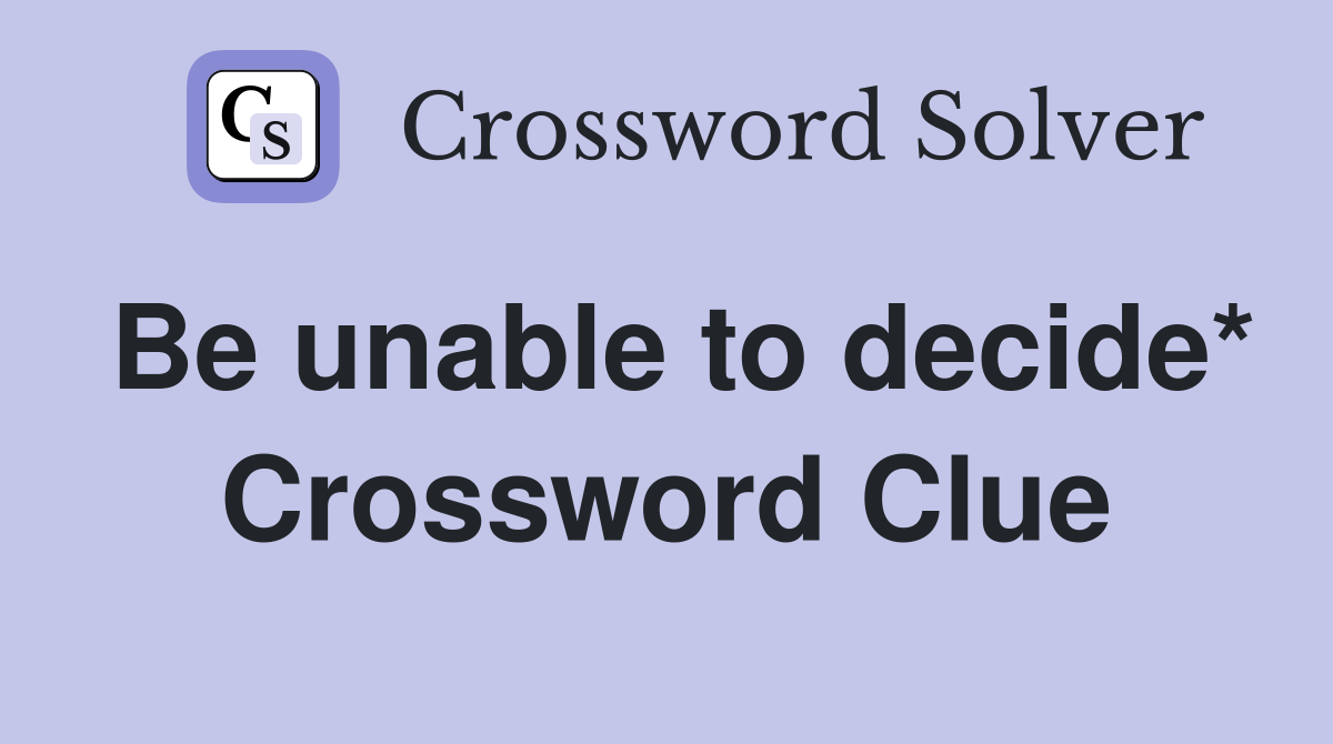 Be unable to decide* Crossword Clue