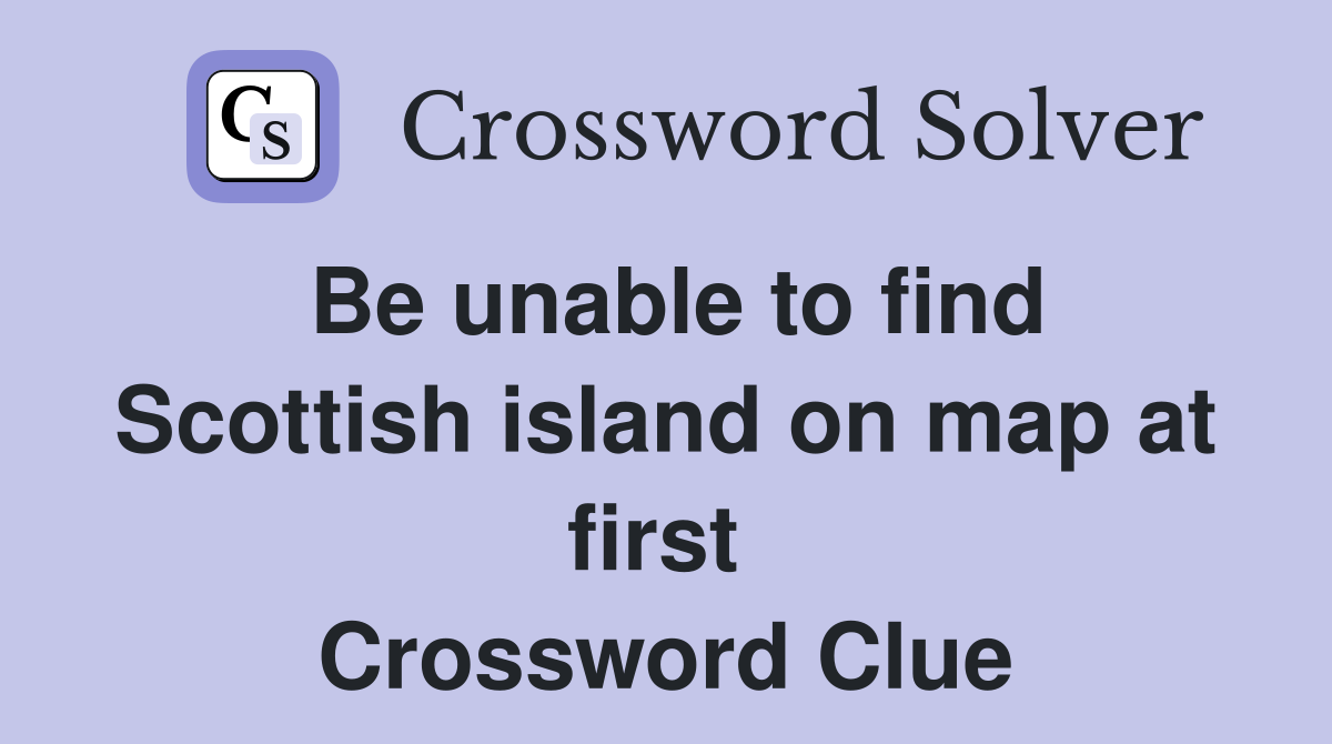 Be unable to find Scottish island on map at first  Crossword Clue
