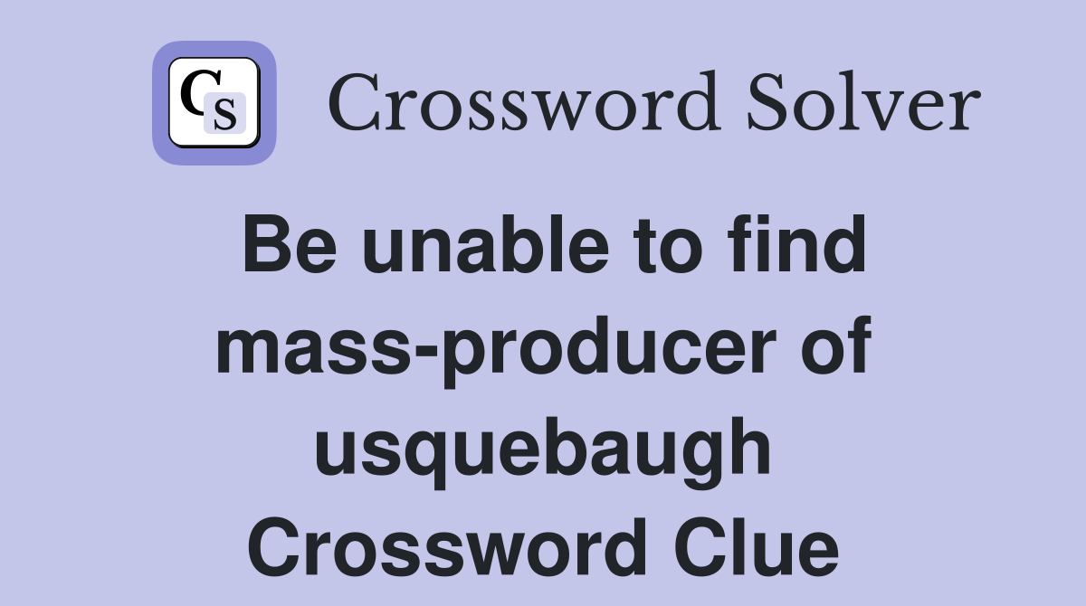 Be unable to find mass-producer of usquebaugh Crossword Clue