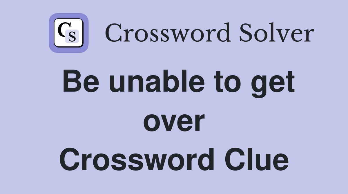 Be unable to get over Crossword Clue