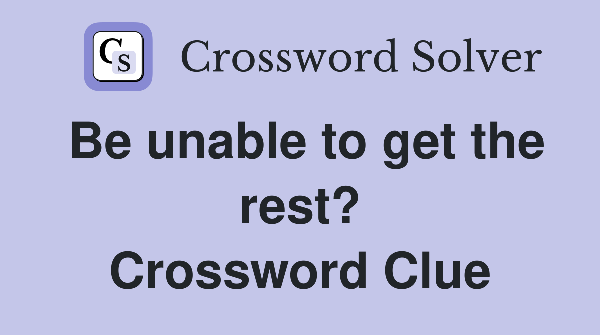 Be unable to get the rest? Crossword Clue