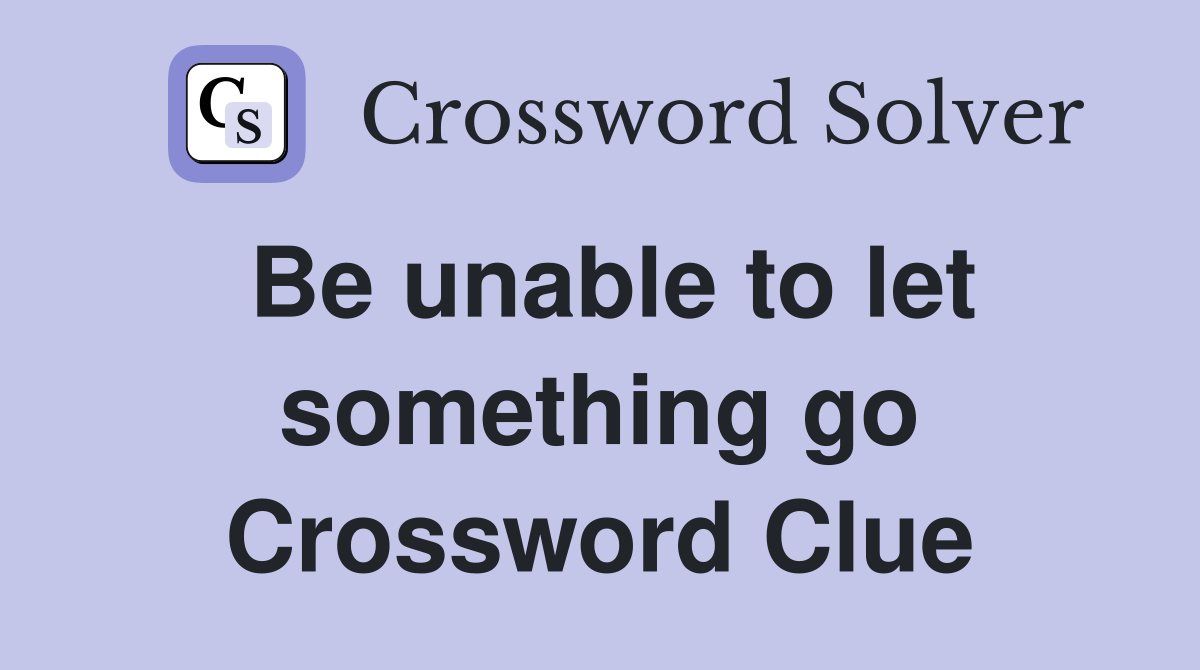 Be unable to let something go Crossword Clue