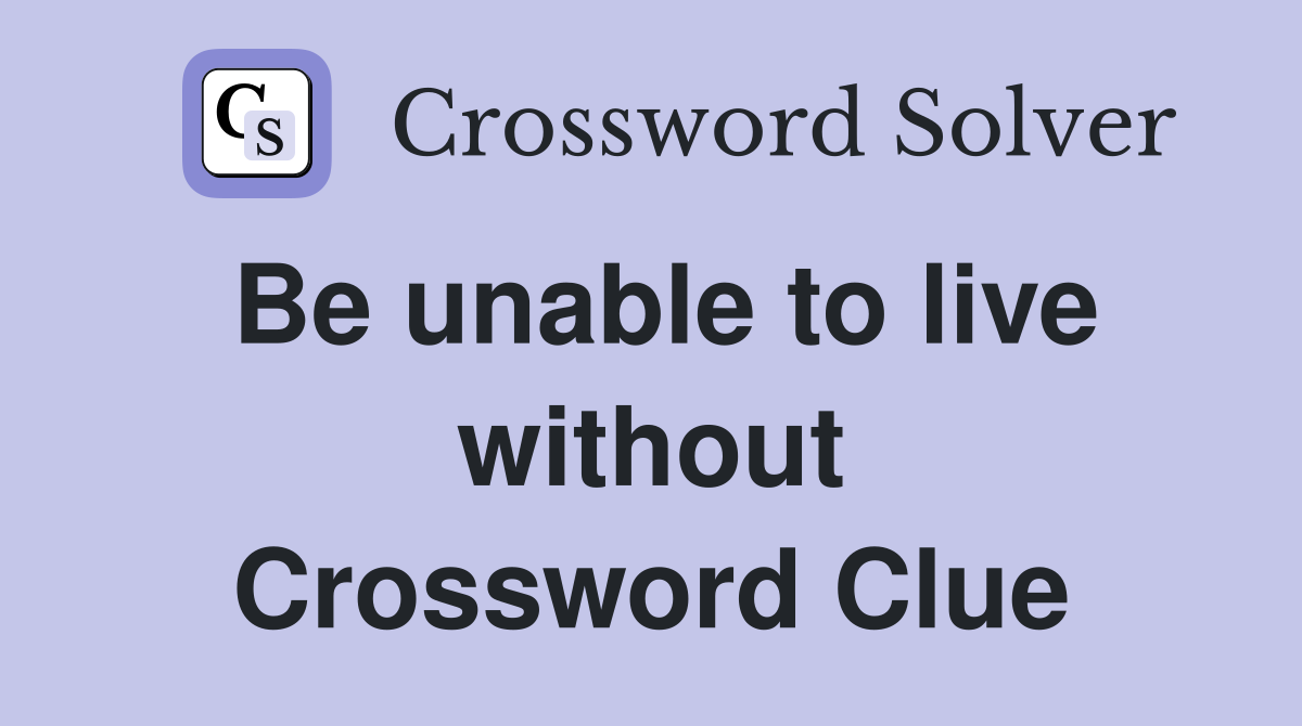 Be unable to live without Crossword Clue