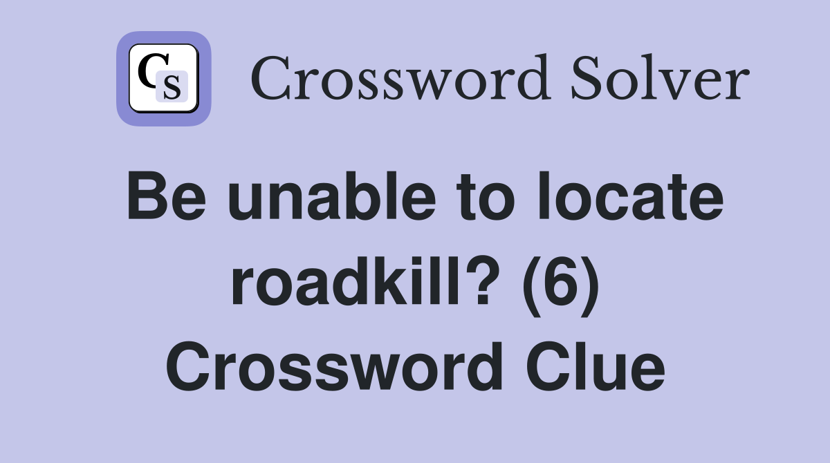 Be unable to locate roadkill? (6) Crossword Clue