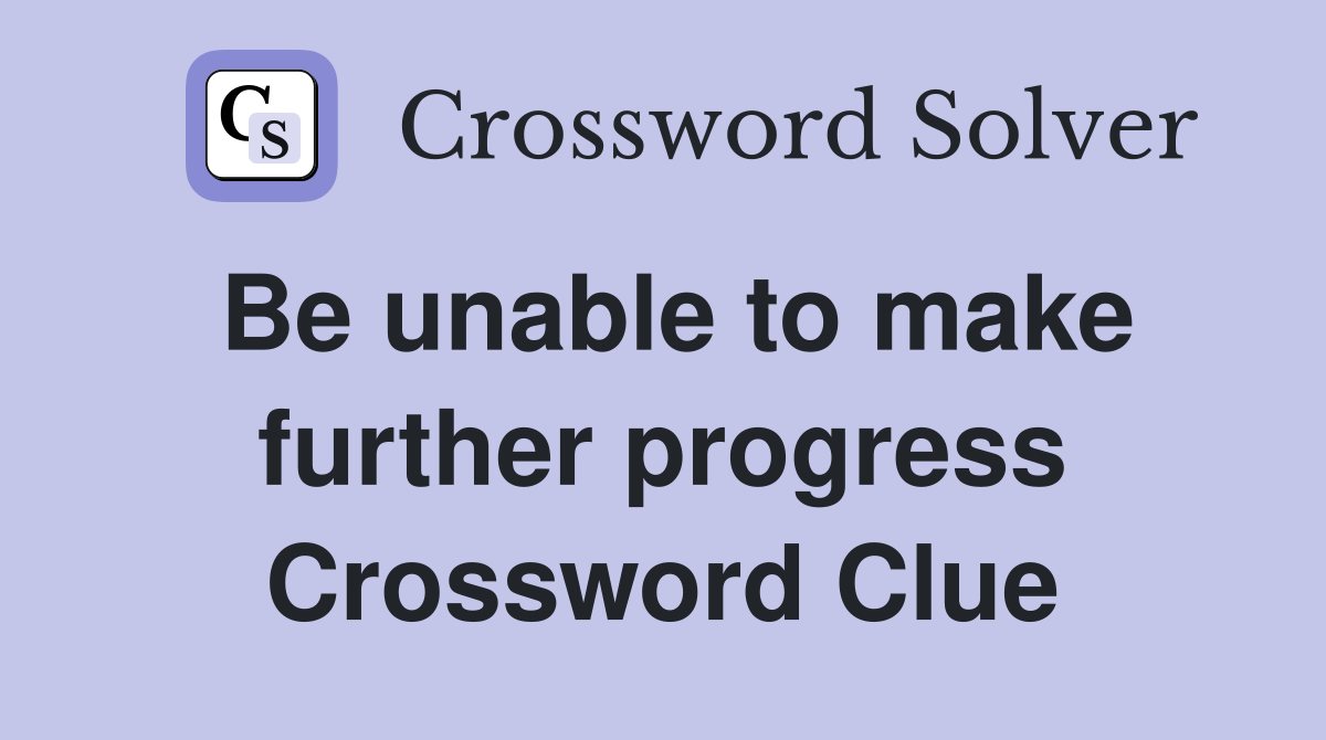 Be unable to make further progress Crossword Clue