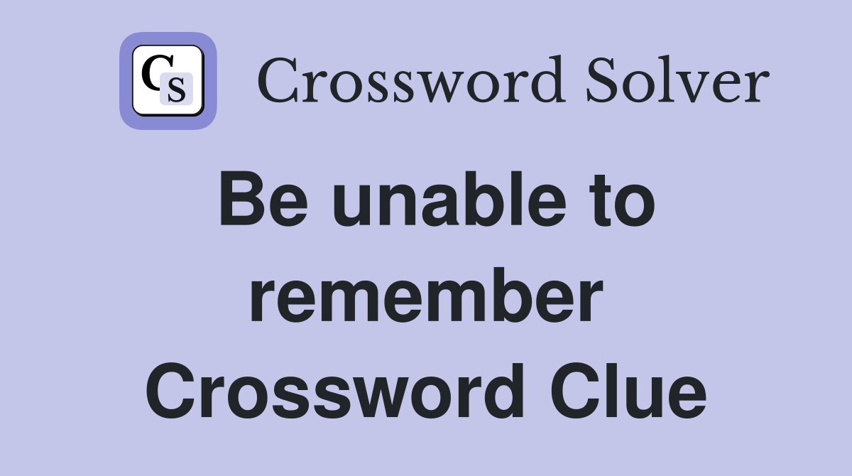 Be unable to remember Crossword Clue
