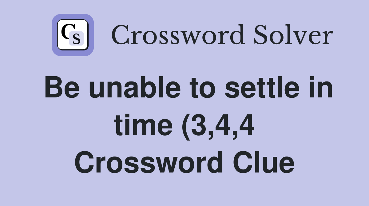 Be unable to settle in time (3,4,4 Crossword Clue