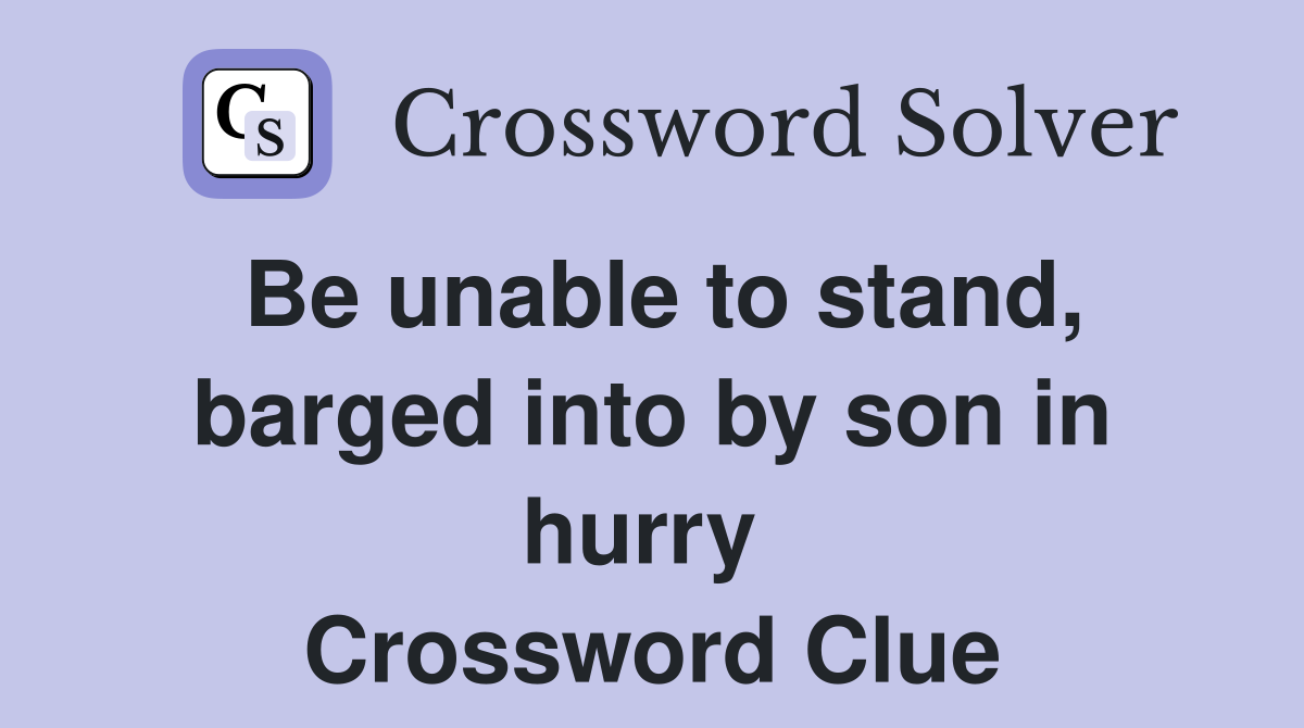 Be unable to stand, barged into by son in hurry  Crossword Clue
