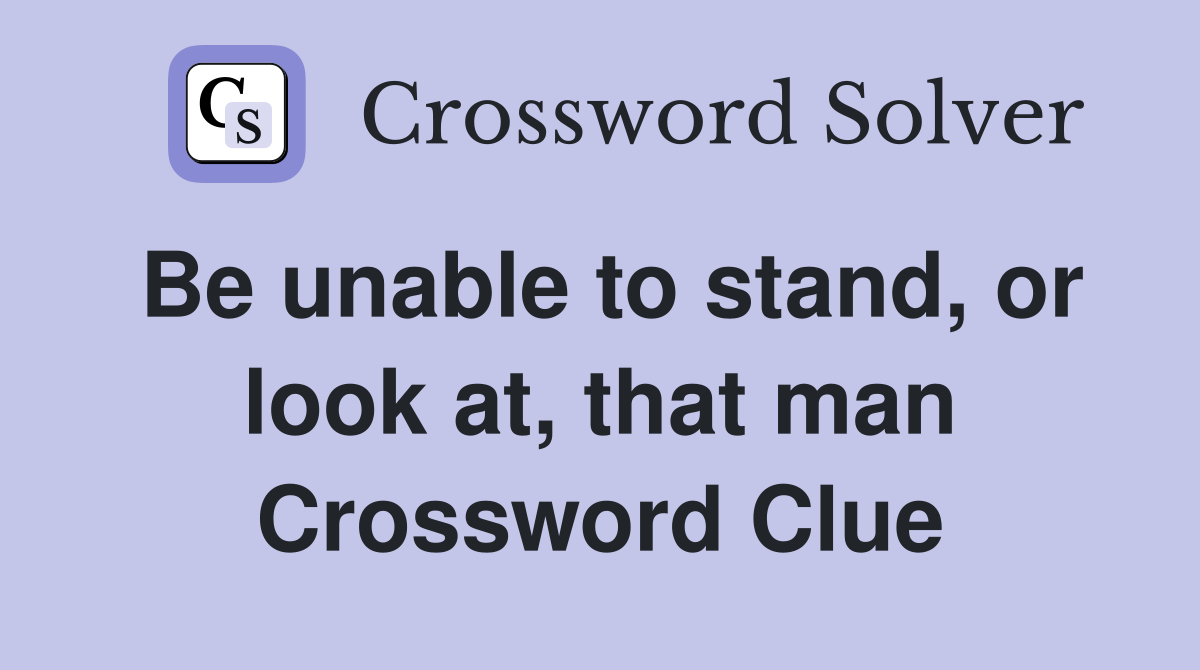 Be unable to stand, or look at, that man Crossword Clue