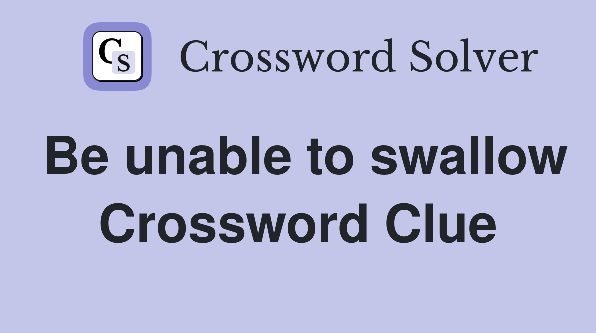 Be unable to swallow Crossword Clue