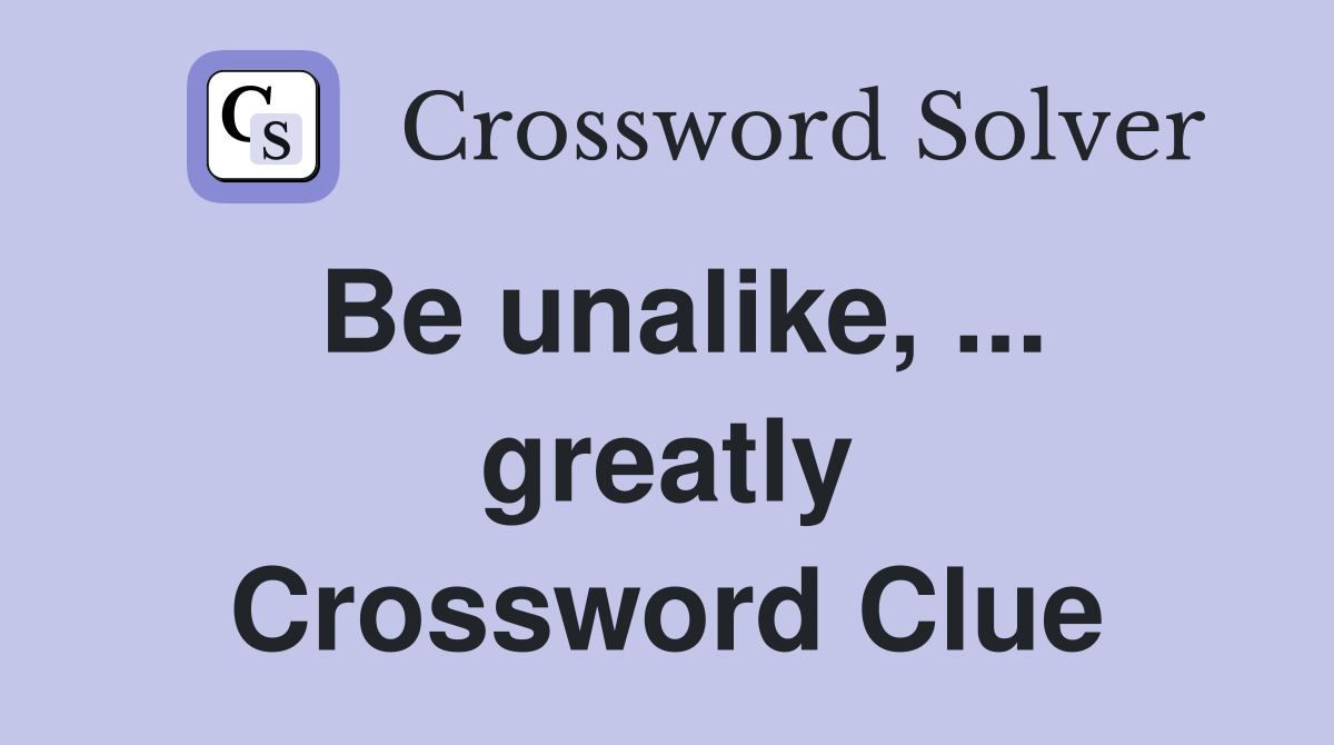 Be unalike, ... greatly Crossword Clue