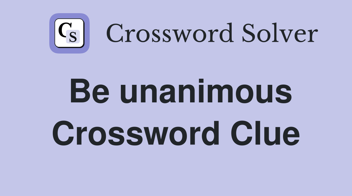 Be unanimous Crossword Clue