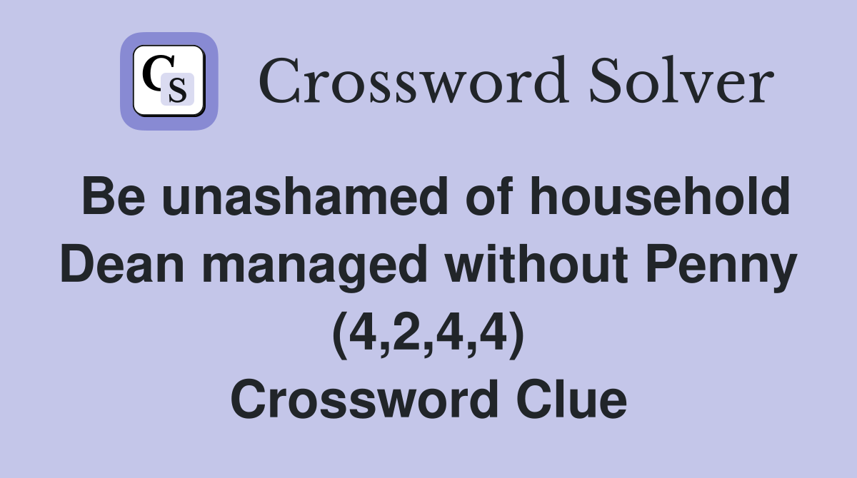 Be unashamed of household Dean managed without Penny (4,2,4,4) Crossword Clue