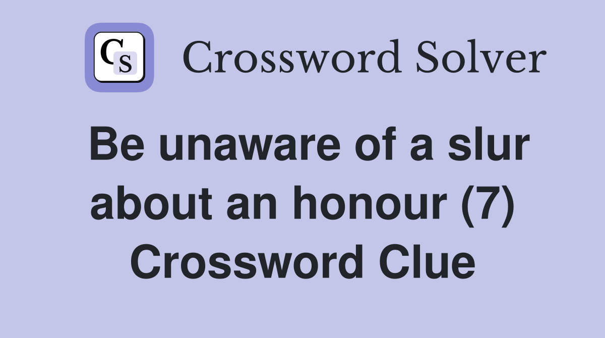 Be unaware of a slur about an honour (7) Crossword Clue