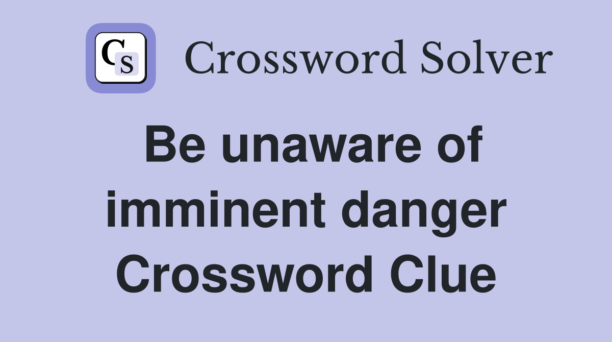 Be unaware of imminent danger Crossword Clue