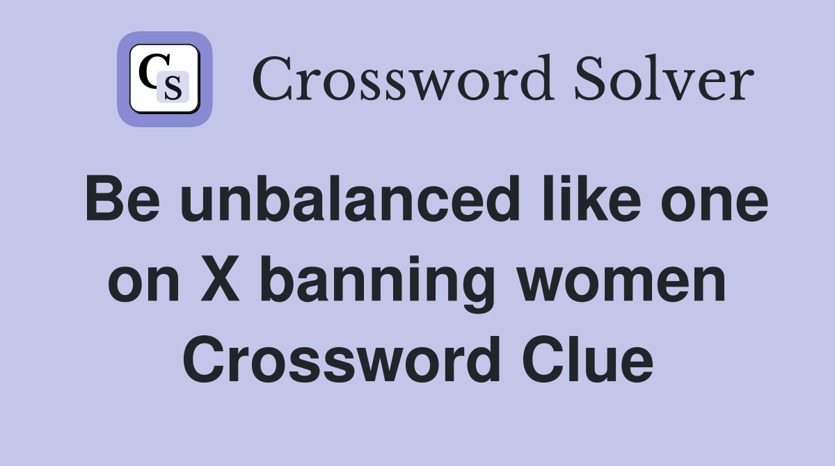 Be unbalanced like one on X banning women Crossword Clue