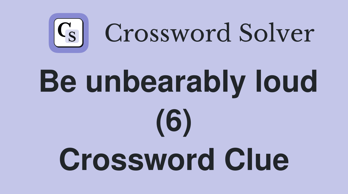Be unbearably loud (6) Crossword Clue