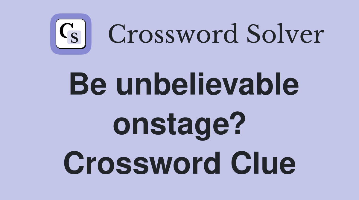 Be unbelievable onstage? Crossword Clue