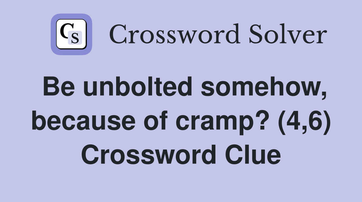Be unbolted somehow, because of cramp? (4,6) Crossword Clue