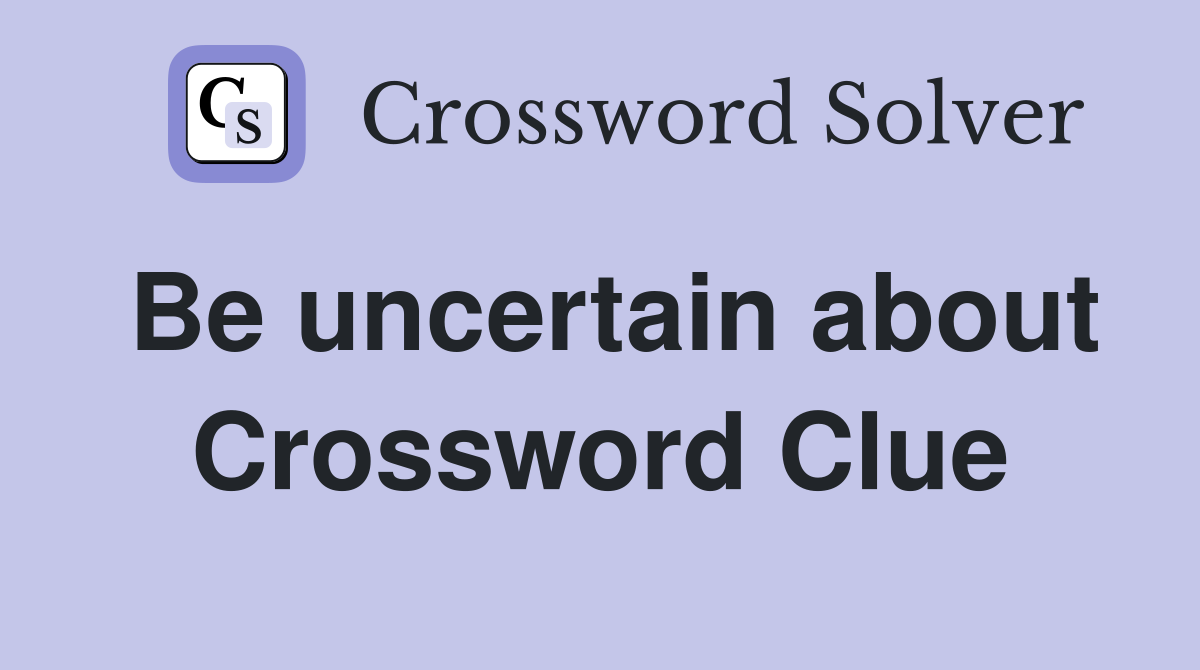 Be uncertain about Crossword Clue