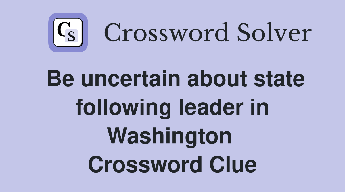 Be uncertain about state following leader in Washington  Crossword Clue